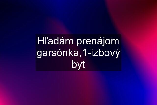 Hľadám prenájom garsónka,1-izbový byt