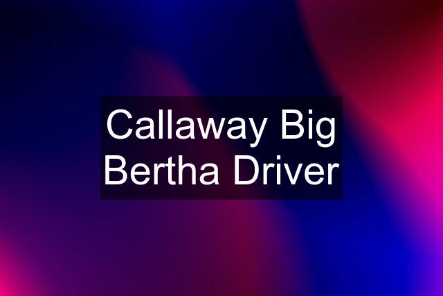Callaway Big Bertha Driver