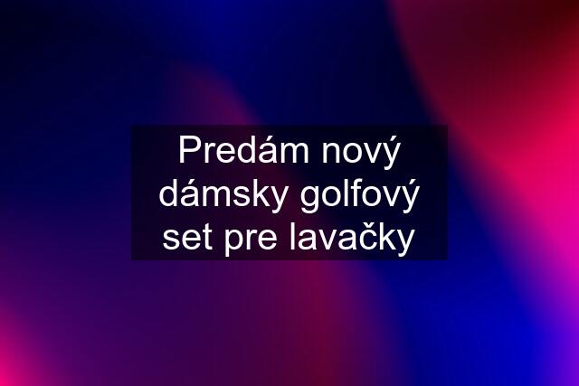 Predám nový dámsky golfový set pre lavačky