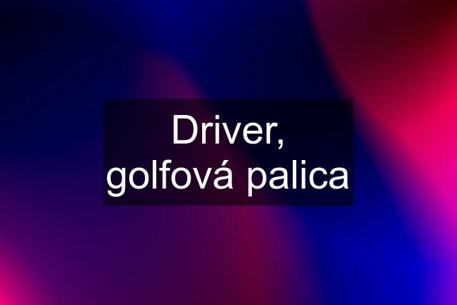 Driver, golfová palica