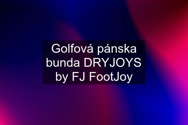 Golfová pánska bunda DRYJOYS by FJ FootJoy