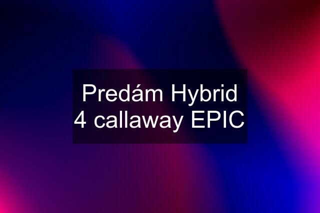Predám Hybrid 4 callaway EPIC