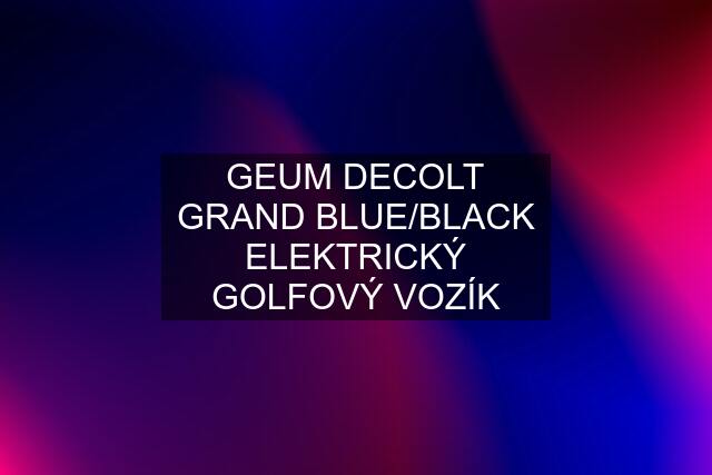 GEUM DECOLT GRAND BLUE/BLACK ELEKTRICKÝ GOLFOVÝ VOZÍK