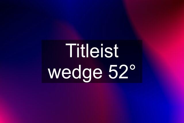 Titleist wedge 52°