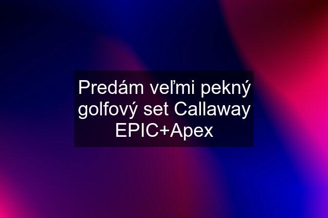 Predám veľmi pekný golfový set Callaway EPIC+Apex
