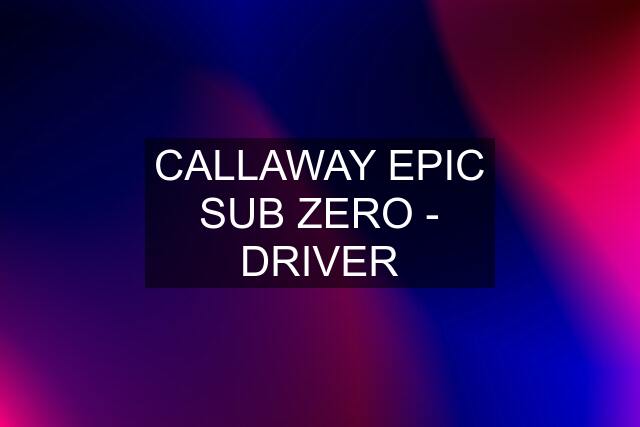 CALLAWAY EPIC SUB ZERO - DRIVER