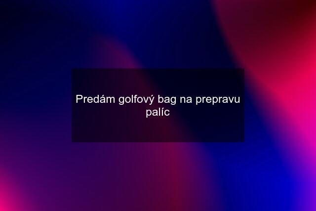 Predám golfový bag na prepravu palíc