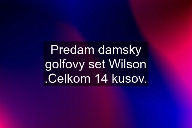 Predam damsky golfovy set Wilson .Celkom 14 kusov.