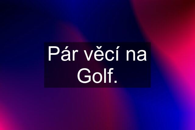 Pár věcí na Golf.