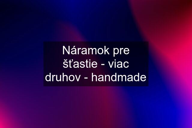 Náramok pre šťastie - viac druhov - handmade