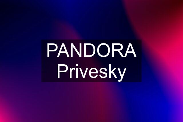 PANDORA Privesky