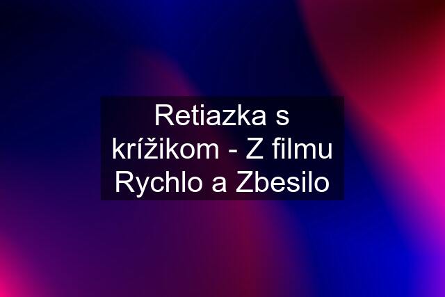 Retiazka s krížikom - Z filmu Rychlo a Zbesilo