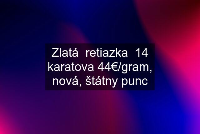 Zlatá  retiazka  14 karatova 44€/gram, nová, štátny punc