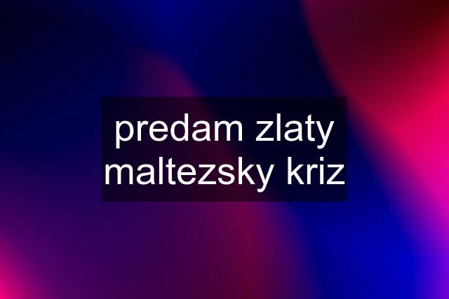 predam zlaty maltezsky kriz