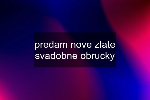 predam nove zlate svadobne obrucky