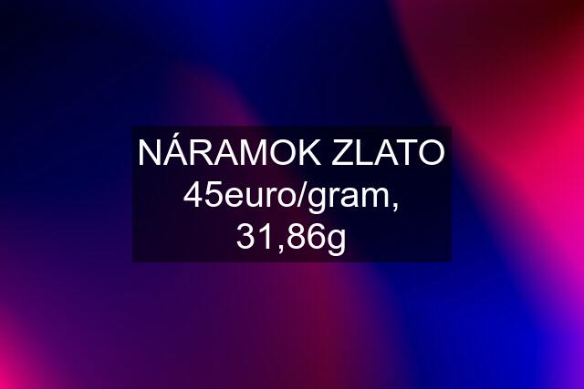 NÁRAMOK ZLATO 45euro/gram, 31,86g