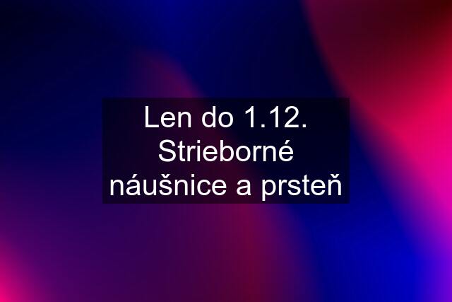 Len do 1.12. Strieborné náušnice a prsteň