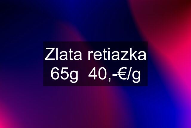 Zlata retiazka 65g  40,-€/g