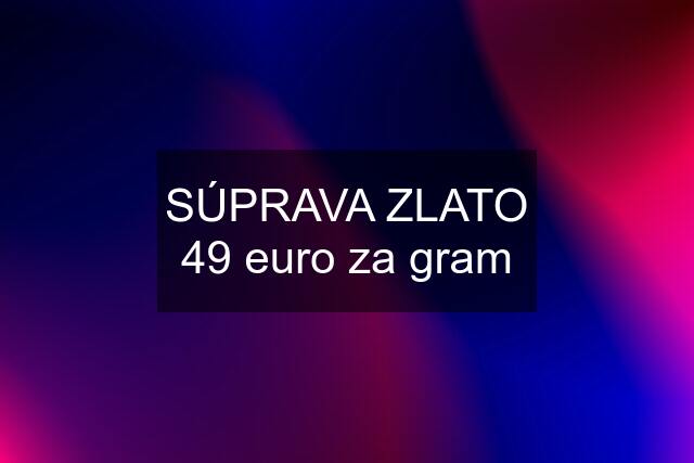 SÚPRAVA ZLATO 49 euro za gram