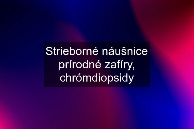 Strieborné náušnice prírodné zafíry, chrómdiopsidy