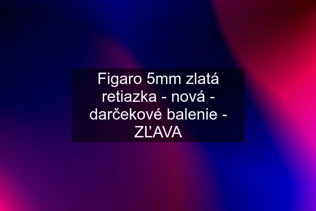 Figaro 5mm zlatá retiazka - nová - darčekové balenie - ZĽAVA