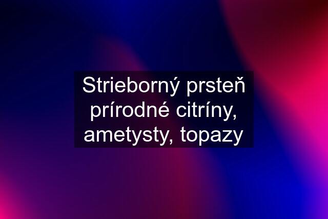 Strieborný prsteň prírodné citríny, ametysty, topazy