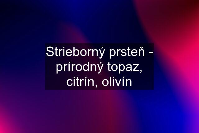 Strieborný prsteň - prírodný topaz, citrín, olivín