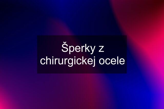 Šperky z chirurgickej ocele