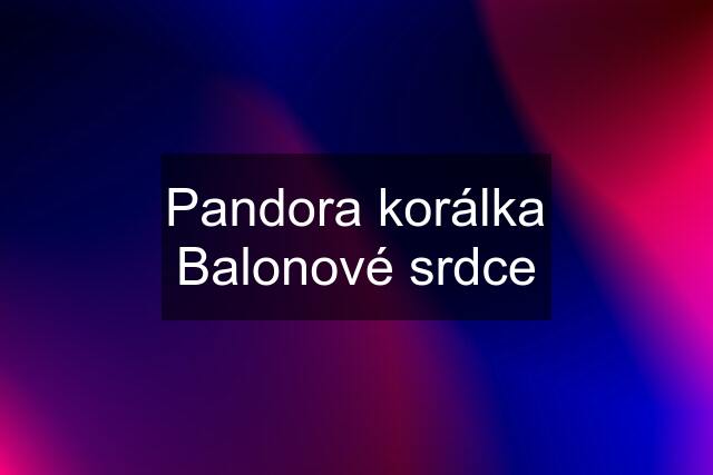 Pandora korálka Balonové srdce