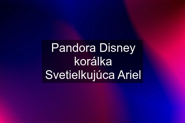 Pandora Disney korálka Svetielkujúca Ariel