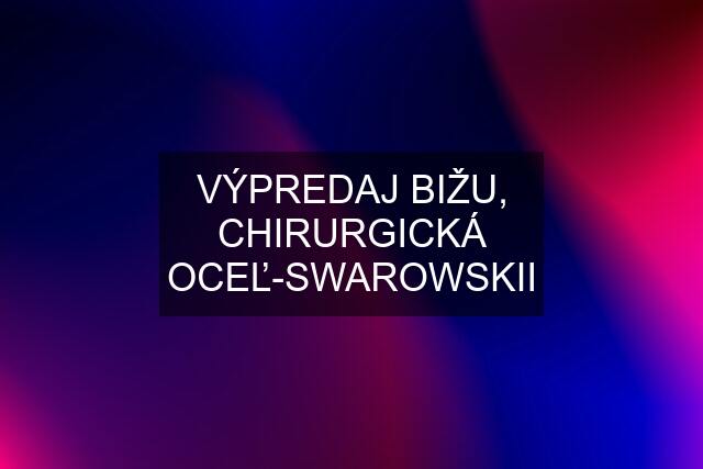 VÝPREDAJ BIŽU, CHIRURGICKÁ OCEĽ-SWAROWSKII