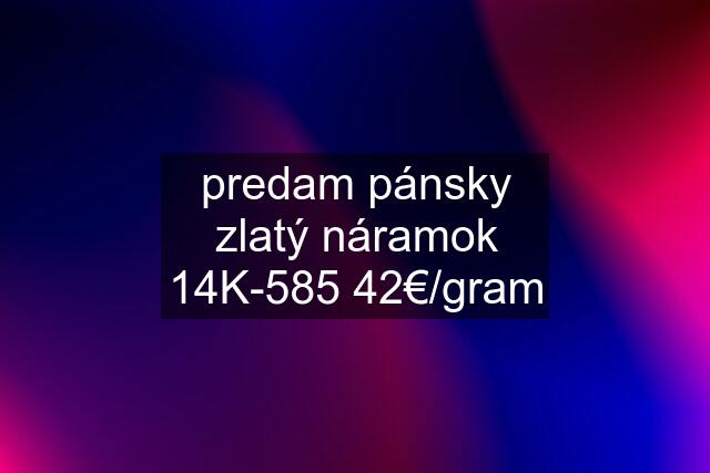 predam pánsky zlatý náramok 14K-585 42€/gram