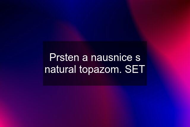 Prsten a nausnice s natural topazom. SET