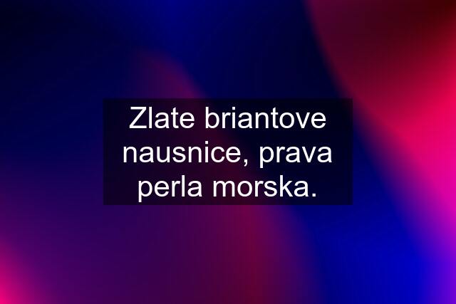 Zlate briantove nausnice, prava perla morska.