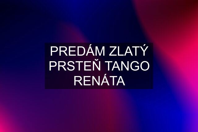 PREDÁM ZLATÝ PRSTEŇ TANGO RENÁTA