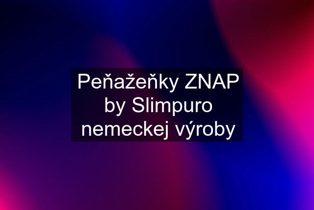 Peňažeňky ZNAP by Slimpuro nemeckej výroby