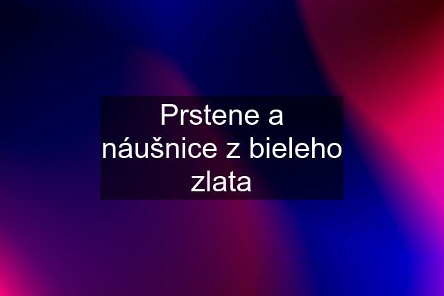 Prstene a náušnice z bieleho zlata