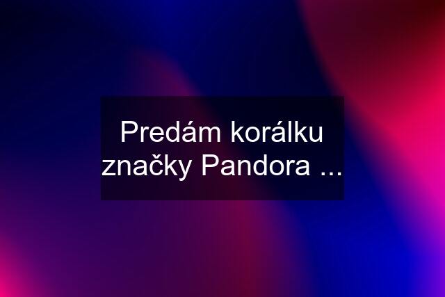 Predám korálku značky Pandora ...