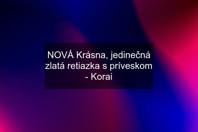 NOVÁ Krásna, jedinečná zlatá retiazka s príveskom - Korai