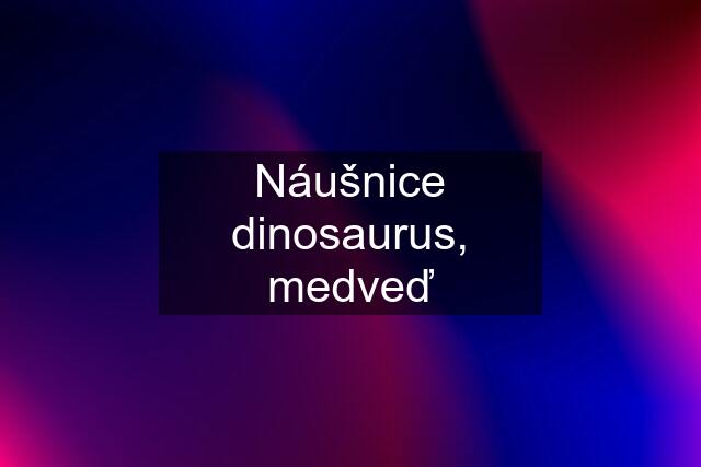 Náušnice dinosaurus, medveď