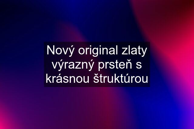 Nový original zlaty výrazný prsteň s krásnou štruktúrou