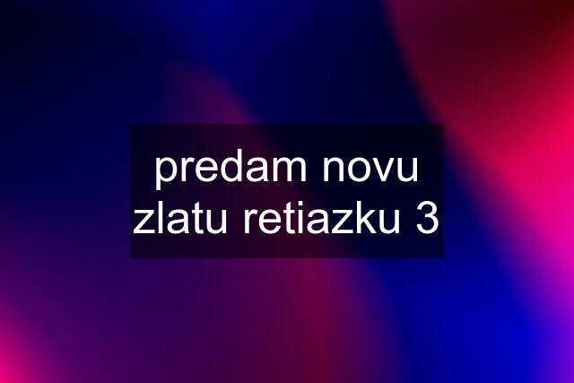 predam novu zlatu retiazku 3