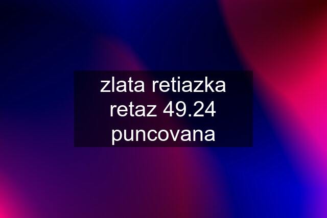 zlata retiazka retaz 49.24 puncovana