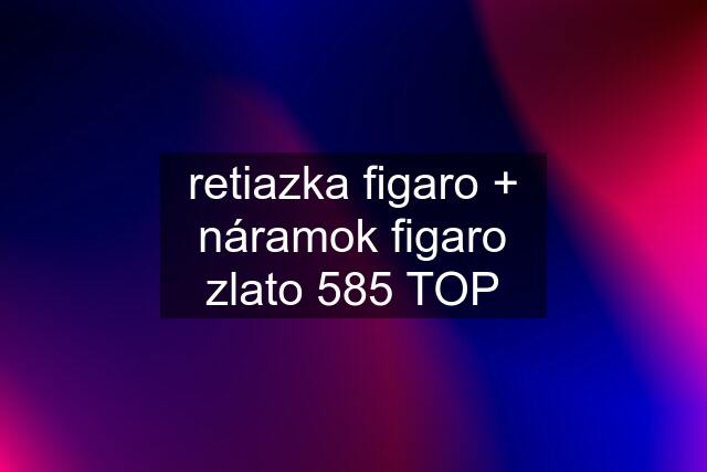 retiazka figaro + náramok figaro zlato 585 TOP