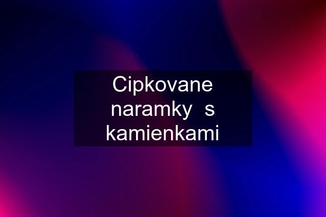 Cipkovane naramky  s kamienkami