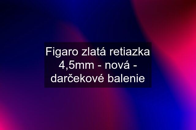 Figaro zlatá retiazka 4,5mm - nová - darčekové balenie