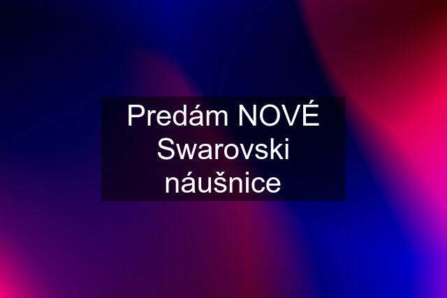 Predám NOVÉ Swarovski náušnice