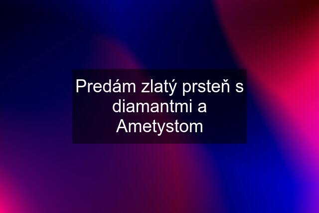 Predám zlatý prsteň s diamantmi a Ametystom