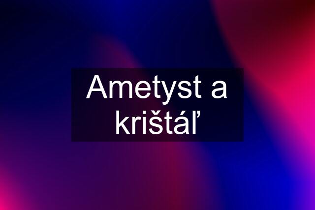 Ametyst a krištáľ