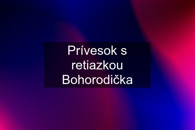 Prívesok s retiazkou Bohorodička